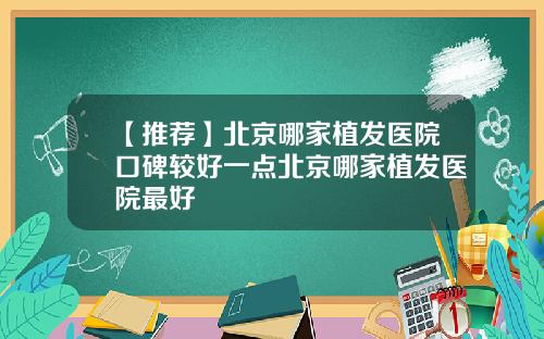 【推荐】北京哪家植发医院口碑较好一点北京哪家植发医院最好
