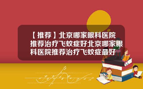 【推荐】北京哪家眼科医院推荐治疗飞蚊症好北京哪家眼科医院推荐治疗飞蚊症最好