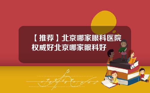 【推荐】北京哪家眼科医院权威好北京哪家眼科好