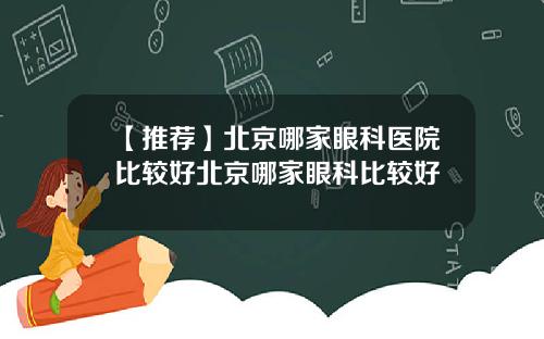 【推荐】北京哪家眼科医院比较好北京哪家眼科比较好