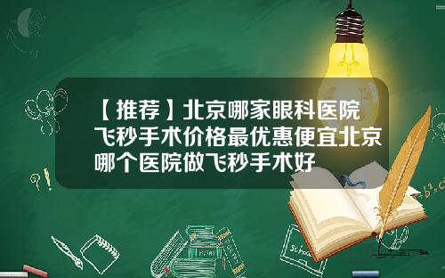 【推荐】北京哪家眼科医院飞秒手术价格最优惠便宜北京哪个医院做飞秒手术好