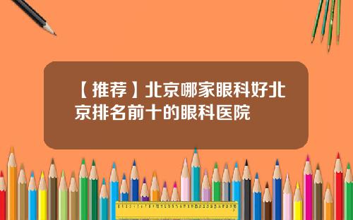 【推荐】北京哪家眼科好北京排名前十的眼科医院