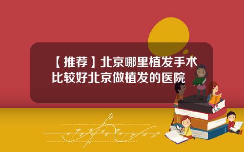 【推荐】北京哪里植发手术比较好北京做植发的医院