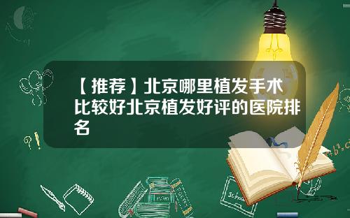 【推荐】北京哪里植发手术比较好北京植发好评的医院排名