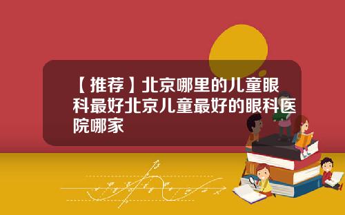 【推荐】北京哪里的儿童眼科最好北京儿童最好的眼科医院哪家