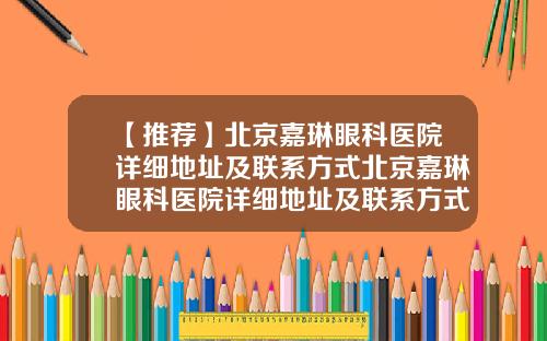 【推荐】北京嘉琳眼科医院详细地址及联系方式北京嘉琳眼科医院详细地址及联系方式查询