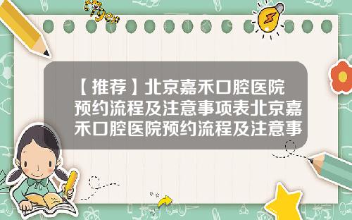 【推荐】北京嘉禾口腔医院预约流程及注意事项表北京嘉禾口腔医院预约流程及注意事项电话