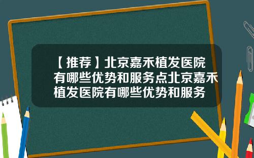 【推荐】北京嘉禾植发医院有哪些优势和服务点北京嘉禾植发医院有哪些优势和服务