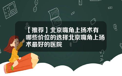 【推荐】北京嘴角上扬术有哪些价位的选择北京嘴角上扬术最好的医院