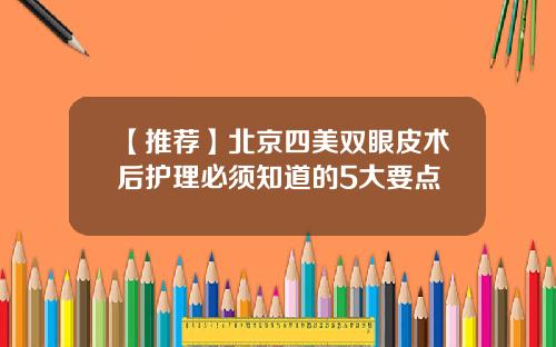 【推荐】北京四美双眼皮术后护理必须知道的5大要点