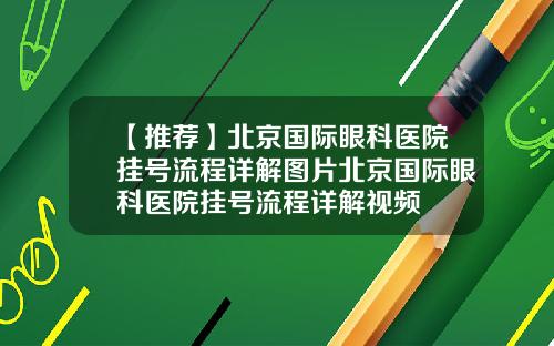 【推荐】北京国际眼科医院挂号流程详解图片北京国际眼科医院挂号流程详解视频