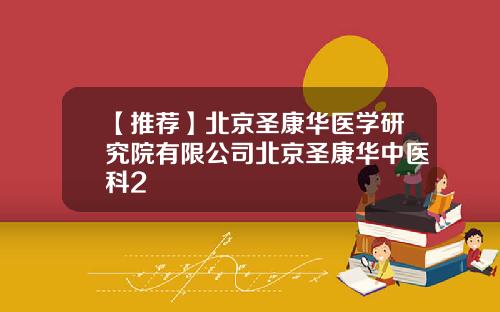 【推荐】北京圣康华医学研究院有限公司北京圣康华中医科2