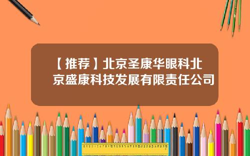 【推荐】北京圣康华眼科北京盛康科技发展有限责任公司