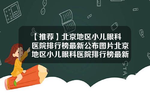 【推荐】北京地区小儿眼科医院排行榜最新公布图片北京地区小儿眼科医院排行榜最新公布表