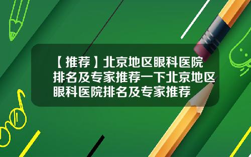 【推荐】北京地区眼科医院排名及专家推荐一下北京地区眼科医院排名及专家推荐