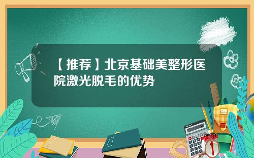【推荐】北京基础美整形医院激光脱毛的优势