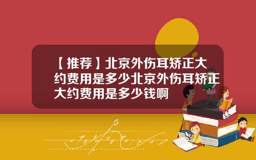 【推荐】北京外伤耳矫正大约费用是多少北京外伤耳矫正大约费用是多少钱啊