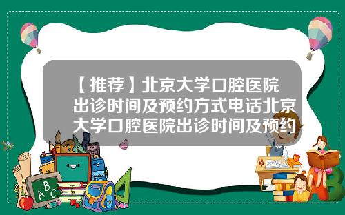 【推荐】北京大学口腔医院出诊时间及预约方式电话北京大学口腔医院出诊时间及预约方式