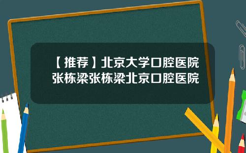 【推荐】北京大学口腔医院张栋梁张栋梁北京口腔医院