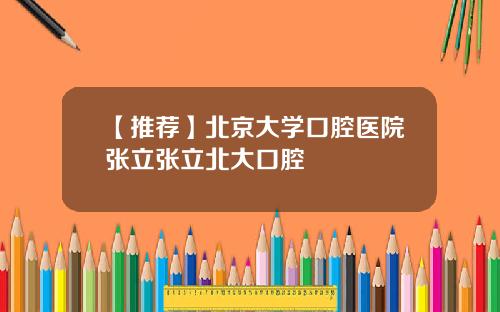 【推荐】北京大学口腔医院张立张立北大口腔