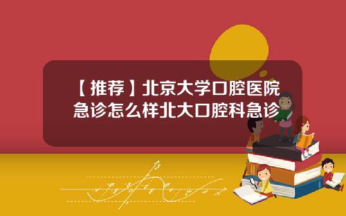 【推荐】北京大学口腔医院急诊怎么样北大口腔科急诊
