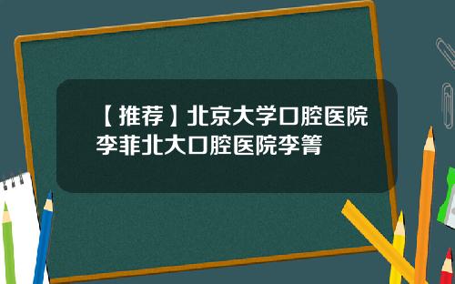 【推荐】北京大学口腔医院李菲北大口腔医院李箐