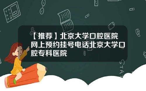 【推荐】北京大学口腔医院网上预约挂号电话北京大学口腔专科医院