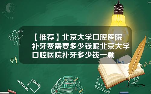 【推荐】北京大学口腔医院补牙费需要多少钱呢北京大学口腔医院补牙多少钱一颗