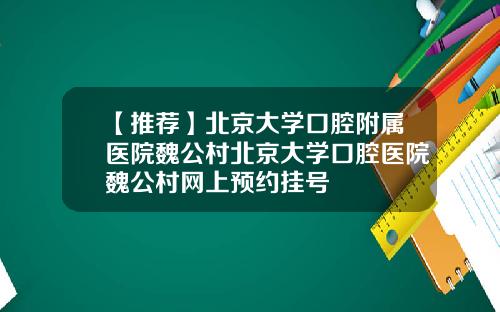 【推荐】北京大学口腔附属医院魏公村北京大学口腔医院魏公村网上预约挂号