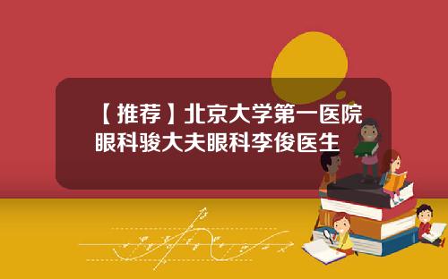 【推荐】北京大学第一医院眼科骏大夫眼科李俊医生