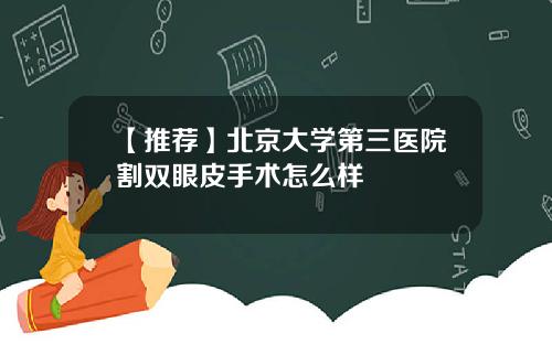 【推荐】北京大学第三医院割双眼皮手术怎么样