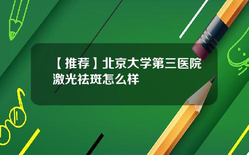 【推荐】北京大学第三医院激光祛斑怎么样