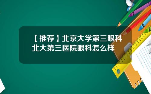 【推荐】北京大学第三眼科北大第三医院眼科怎么样
