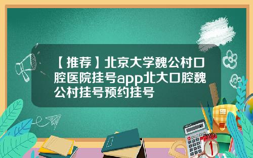 【推荐】北京大学魏公村口腔医院挂号app北大口腔魏公村挂号预约挂号