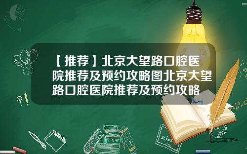 【推荐】北京大望路口腔医院推荐及预约攻略图北京大望路口腔医院推荐及预约攻略