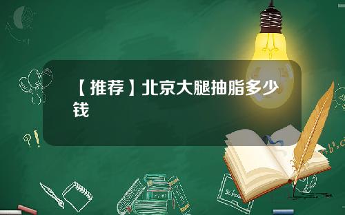 【推荐】北京大腿抽脂多少钱