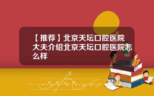 【推荐】北京天坛口腔医院大夫介绍北京天坛口腔医院怎么样