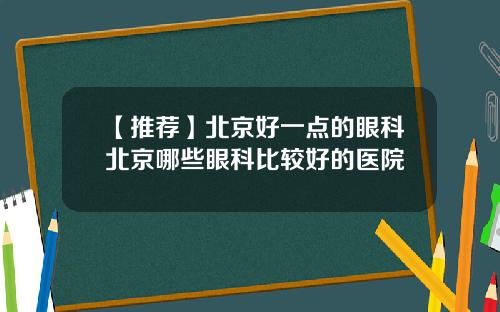 【推荐】北京好一点的眼科北京哪些眼科比较好的医院