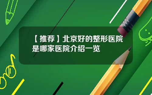 【推荐】北京好的整形医院是哪家医院介绍一览