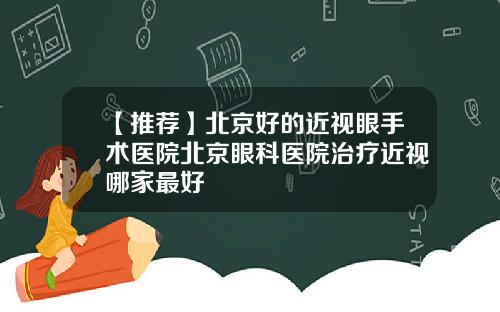 【推荐】北京好的近视眼手术医院北京眼科医院治疗近视哪家最好