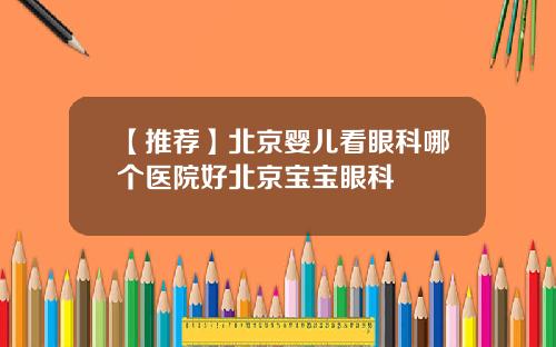 【推荐】北京婴儿看眼科哪个医院好北京宝宝眼科