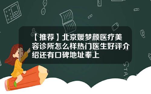 【推荐】北京媛梦颜医疗美容诊所怎么样热门医生好评介绍还有口碑地址奉上