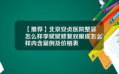 【推荐】北京安贞医院整容怎么样李斌斌修复双眼皮怎么样内含案例及价格表