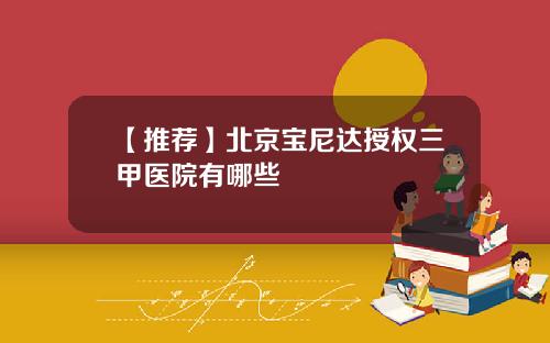 【推荐】北京宝尼达授权三甲医院有哪些