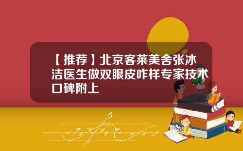 【推荐】北京客莱美舍张冰洁医生做双眼皮咋样专家技术口碑附上
