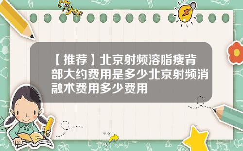 【推荐】北京射频溶脂瘦背部大约费用是多少北京射频消融术费用多少费用