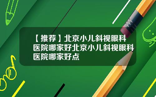 【推荐】北京小儿斜视眼科医院哪家好北京小儿斜视眼科医院哪家好点