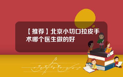 【推荐】北京小切口拉皮手术哪个医生做的好