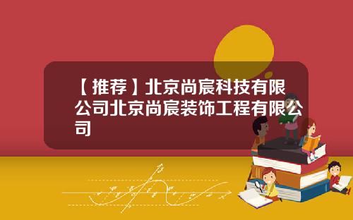 【推荐】北京尚宸科技有限公司北京尚宸装饰工程有限公司