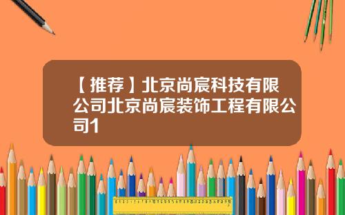 【推荐】北京尚宸科技有限公司北京尚宸装饰工程有限公司1